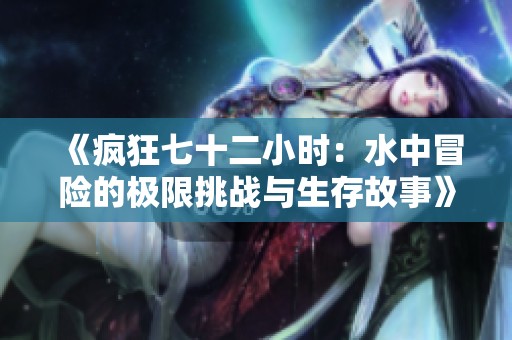 《疯狂七十二小时：水中冒险的极限挑战与生存故事》