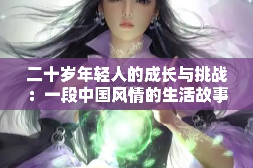 二十岁年轻人的成长与挑战：一段中国风情的生活故事