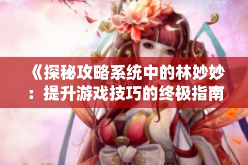 《探秘攻略系统中的林妙妙：提升游戏技巧的终极指南》