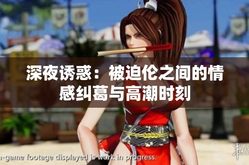 深夜诱惑：被迫伦之间的情感纠葛与高潮时刻