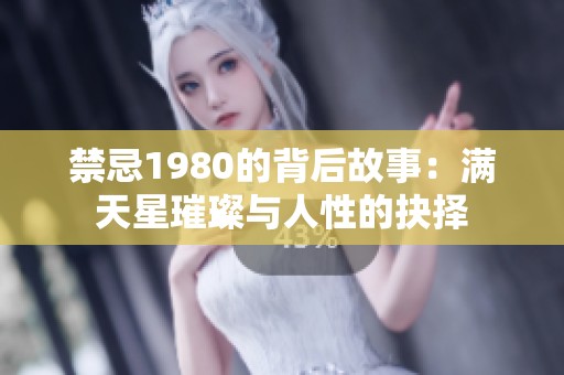 禁忌1980的背后故事：满天星璀璨与人性的抉择