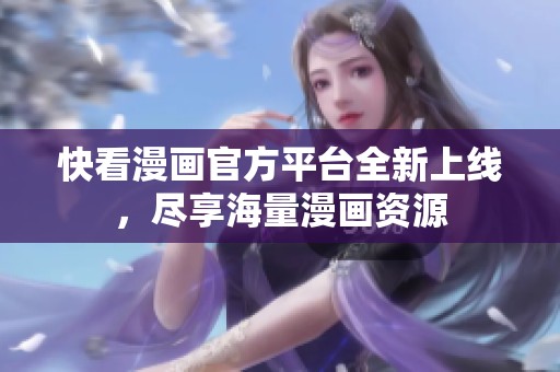 快看漫画官方平台全新上线，尽享海量漫画资源