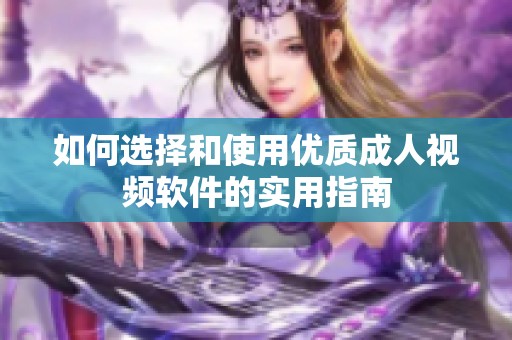 如何选择和使用优质成人视频软件的实用指南