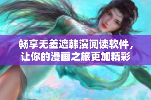 畅享无羞遮韩漫阅读软件，让你的漫画之旅更加精彩