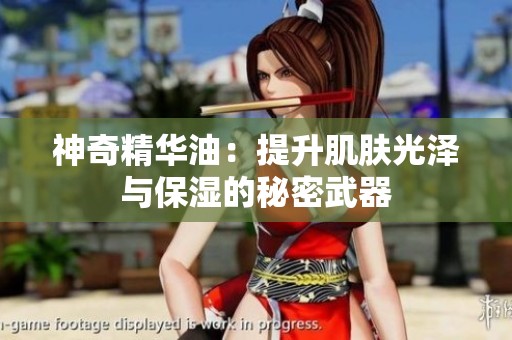 神奇精华油：提升肌肤光泽与保湿的秘密武器