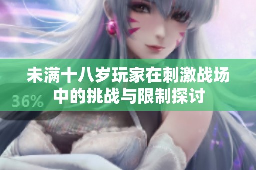 未满十八岁玩家在刺激战场中的挑战与限制探讨