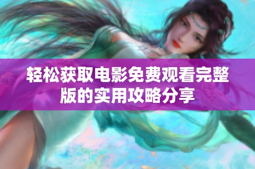 轻松获取电影免费观看完整版的实用攻略分享