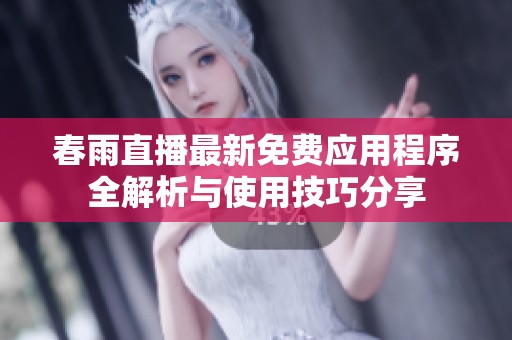 春雨直播最新免费应用程序全解析与使用技巧分享
