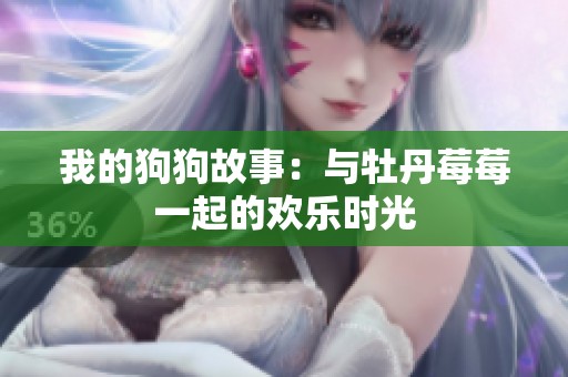 我的狗狗故事：与牡丹莓莓一起的欢乐时光