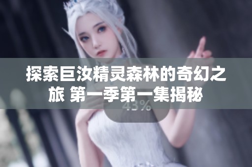 探索巨汝精灵森林的奇幻之旅 第一季第一集揭秘