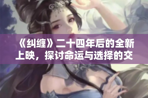 《纠缠》二十四年后的全新上映，探讨命运与选择的交错故事