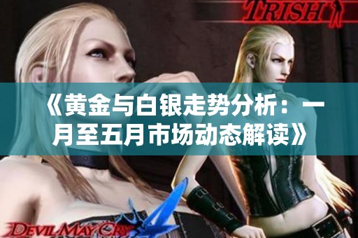 《黄金与白银走势分析：一月至五月市场动态解读》