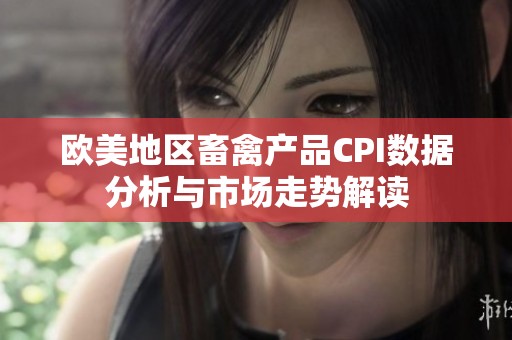 欧美地区畜禽产品CPI数据分析与市场走势解读
