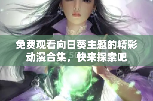 免费观看向日葵主题的精彩动漫合集，快来探索吧