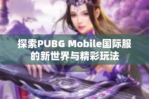 探索PUBG Mobile国际服的新世界与精彩玩法