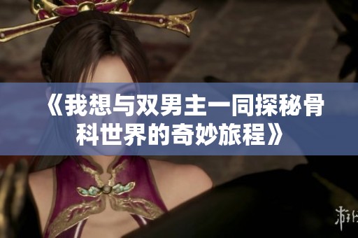 《我想与双男主一同探秘骨科世界的奇妙旅程》