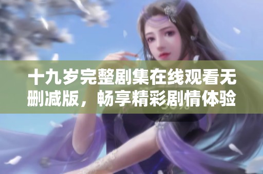 十九岁完整剧集在线观看无删减版，畅享精彩剧情体验