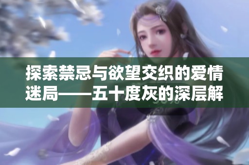 探索禁忌与欲望交织的爱情迷局——五十度灰的深层解读