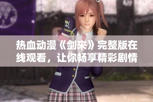 热血动漫《剑来》完整版在线观看，让你畅享精彩剧情