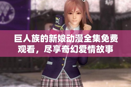 巨人族的新娘动漫全集免费观看，尽享奇幻爱情故事