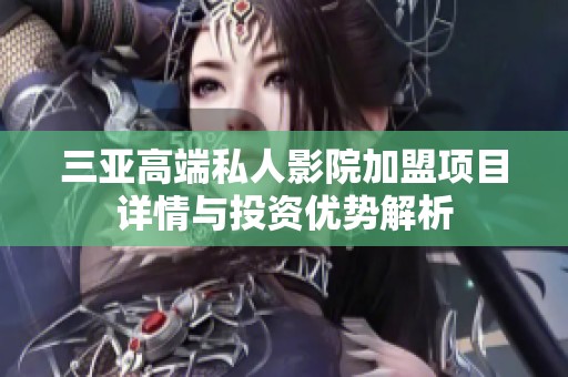 三亚高端私人影院加盟项目详情与投资优势解析