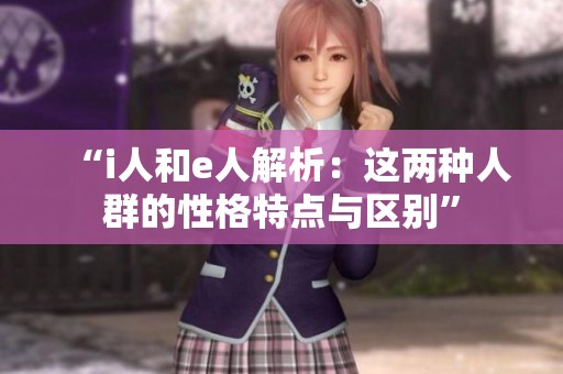 “i人和e人解析：这两种人群的性格特点与区别”