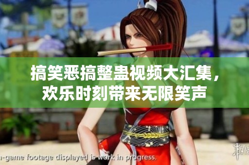搞笑恶搞整蛊视频大汇集，欢乐时刻带来无限笑声