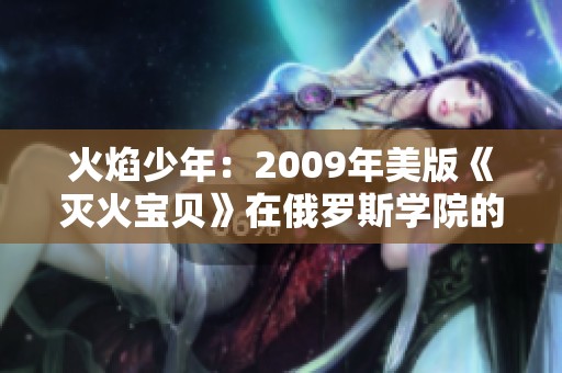 火焰少年：2009年美版《灭火宝贝》在俄罗斯学院的精彩表现