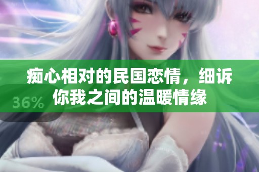 痴心相对的民国恋情，细诉你我之间的温暖情缘