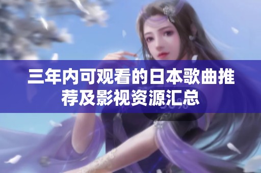三年内可观看的日本歌曲推荐及影视资源汇总