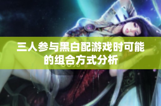 三人参与黑白配游戏时可能的组合方式分析