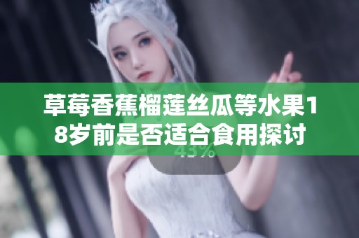 草莓香蕉榴莲丝瓜等水果18岁前是否适合食用探讨
