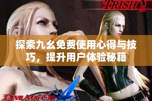 探索九幺免费使用心得与技巧，提升用户体验秘籍