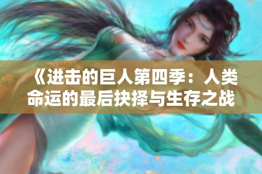 《进击的巨人第四季：人类命运的最后抉择与生存之战》