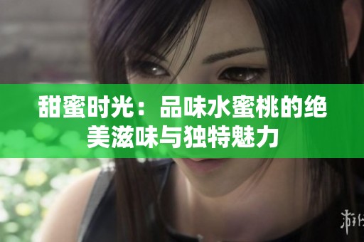 甜蜜时光：品味水蜜桃的绝美滋味与独特魅力