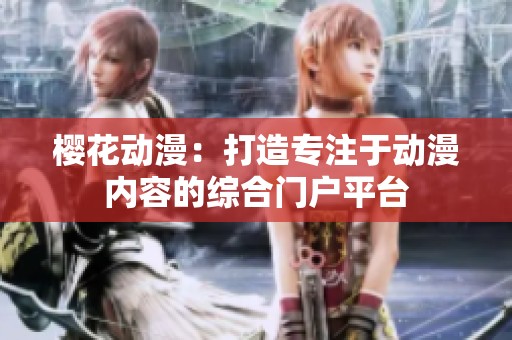 樱花动漫：打造专注于动漫内容的综合门户平台