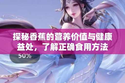 探秘香蕉的营养价值与健康益处，了解正确食用方法