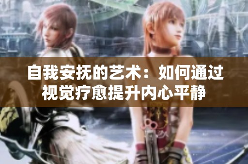 自我安抚的艺术：如何通过视觉疗愈提升内心平静