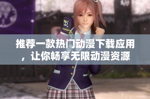 推荐一款热门动漫下载应用，让你畅享无限动漫资源