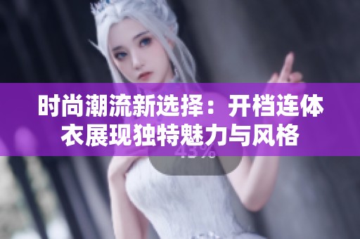 时尚潮流新选择：开档连体衣展现独特魅力与风格