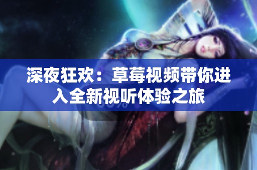 深夜狂欢：草莓视频带你进入全新视听体验之旅