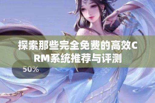 探索那些完全免费的高效CRM系统推荐与评测