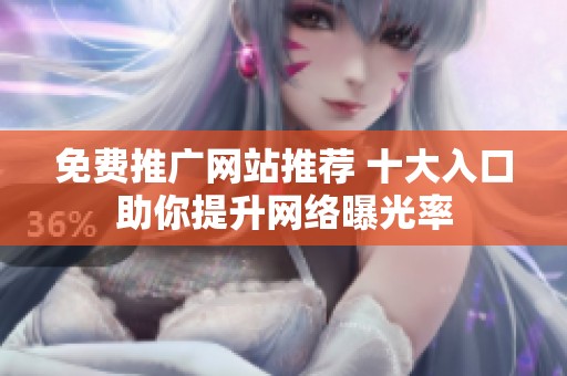 免费推广网站推荐 十大入口助你提升网络曝光率