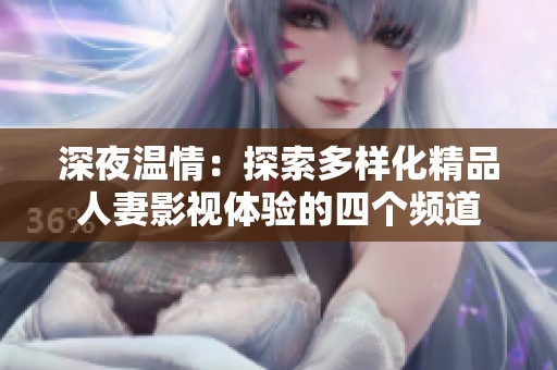 深夜温情：探索多样化精品人妻影视体验的四个频道
