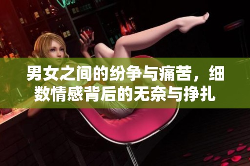 男女之间的纷争与痛苦，细数情感背后的无奈与挣扎