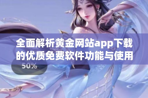 全面解析黄金网站app下载的优质免费软件功能与使用体验