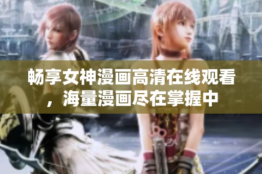 畅享女神漫画高清在线观看，海量漫画尽在掌握中