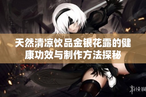 天然清凉饮品金银花露的健康功效与制作方法探秘