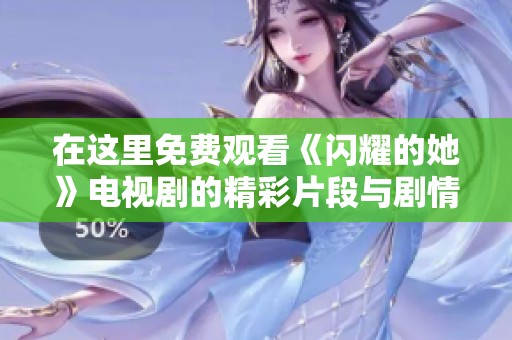 在这里免费观看《闪耀的她》电视剧的精彩片段与剧情解析