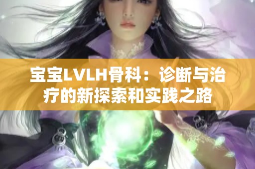 宝宝LVLH骨科：诊断与治疗的新探索和实践之路